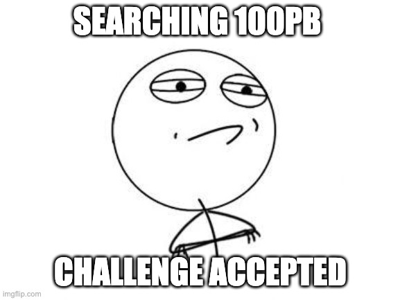 Searching 100 PB, Challenge accepted